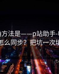 原来正确方法是——p站助手-收藏与关注怎么同步？把坑一次填平