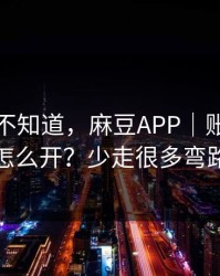 很多人不知道，麻豆APP｜账号同步怎么开？少走很多弯路