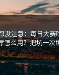 老用户都没注意：每日大赛吃瓜的AI推荐怎么用？把坑一次填平