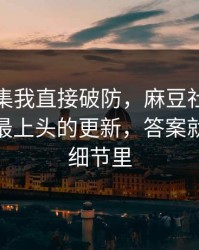 看到这集我直接破防，麻豆社区连夜修复，最上头的更新，答案就在一个细节里