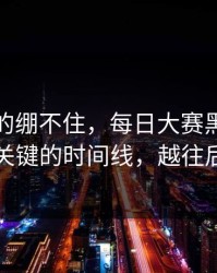今晚真的绷不住，每日大赛黑料翻车了：最关键的时间线，越往后越震撼