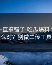 你可能一直搞错了-吃瓜爆料：时间线怎么对？别做二传工具人