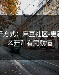 正确打开方式：麻豆社区-更新提醒怎么开？看完就懂