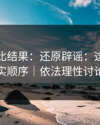 剪辑对比结果：还原辟谣：这才是事实顺序｜依法理性讨论