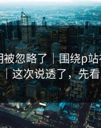 官方说明被忽略了｜围绕p站视频网页入口｜这次说透了，先看风险