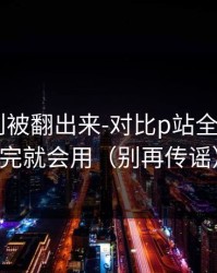 内部规则被翻出来-对比p站全称——看完就会用（别再传谣）