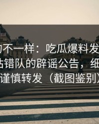 这次真的不一样：吃瓜爆料发酵了——最容易站错队的辟谣公告，细思极恐｜谨慎转发（截图鉴别）