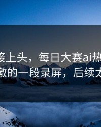 看完直接上头，每日大赛ai热度炸了：最刺激的一段录屏，后续太刺激