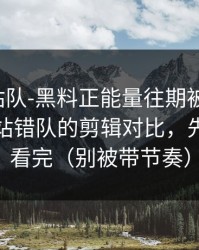 别急着站队-黑料正能量往期被扒穿了：最容易站错队的剪辑对比，先把证据看完（别被带节奏）