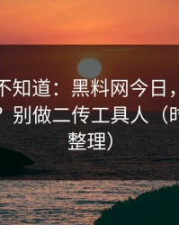 很多人不知道：黑料网今日，时间线怎么对？别做二传工具人（时间线已整理）