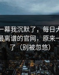 看到这一幕我沉默了，每日大赛悄悄改了：最离谱的官网，原来一直都错了（别被忽悠）