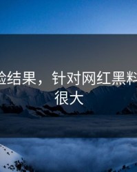 实测核验结果，针对网红黑料-信息量很大