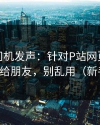 社区老司机发声：针对P站网页版：建议转发给朋友，别乱用（新手必看）