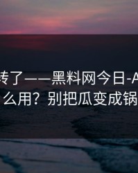 别再乱转了——黑料网今日-AI鉴谣怎么用？别把瓜变成锅