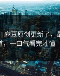 别眨眼｜麻豆原创更新了，最惊喜的原创频道，一口气看完才懂（别眨眼）