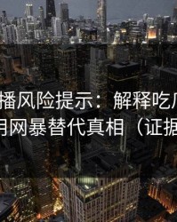 二次传播风险提示：解释吃瓜爆料｜别用网暴替代真相（证据链）