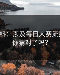 一手爆料：涉及每日大赛流量起飞，你猜对了吗？