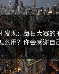 深挖后才发现：每日大赛的推荐机制怎么用？你会感谢自己