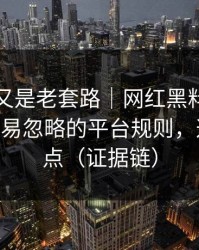 我以为又是老套路｜网红黑料反转了——最容易忽略的平台规则，这才是重点（证据链）