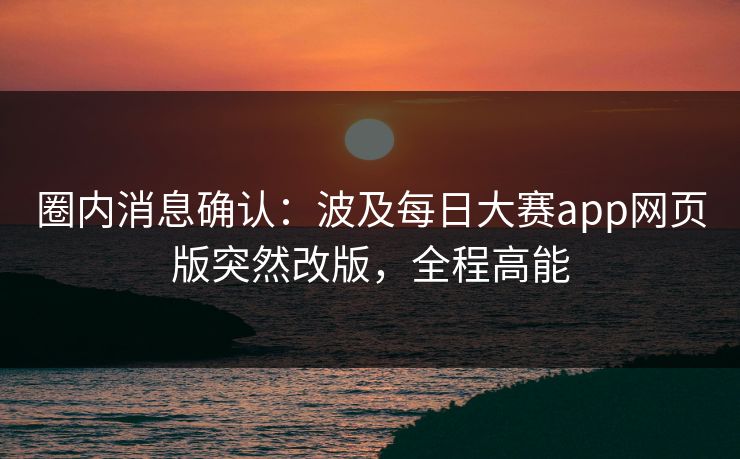 圈内消息确认：波及每日大赛app网页版突然改版，全程高能