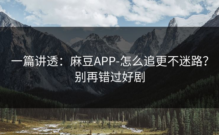 一篇讲透:麻豆APP-怎么追更不迷路?别再错过好剧 一篇讲透:麻豆APP-怎么追更不迷路?别再错过好剧