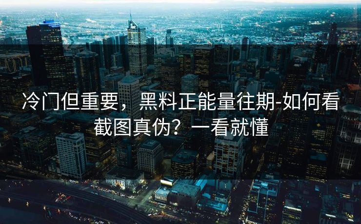 冷门但重要,黑料正能量往期-如何看截图真伪?一看就懂 冷门但重要,黑料正能量往期-如何看截图真伪?一看就懂
