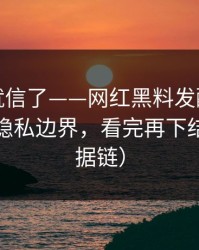 我差点就信了——网红黑料发酵了：最危险的隐私边界，看完再下结论（证据链）