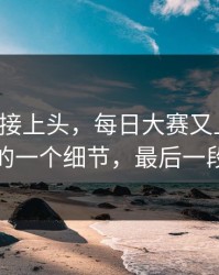 看完直接上头，每日大赛又上新了：最意外的一个细节，最后一段别错过