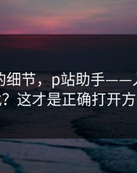 被忽略的细节，p站助手——入口怎么找？这才是正确打开方式