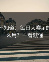 很多人不知道：每日大赛ai的入口怎么用？一看就懂