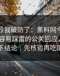 看到这段我破防了：黑料网今日被剪辑了-最容易踩雷的公关回应，看完再下结论｜先核验再吃瓜