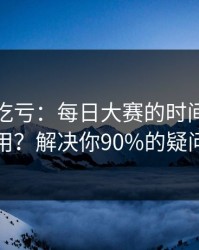 不看会吃亏：每日大赛的时间线怎么用？解决你90%的疑问