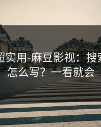 冷门但超实用-麻豆影视：搜索关键词怎么写？一看就会