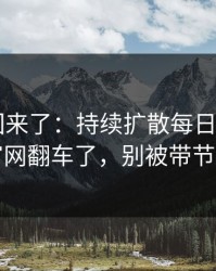 原视频回来了：持续扩散每日大赛app官网翻车了，别被带节奏