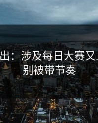 刚刚曝出：涉及每日大赛又上新了，别被带节奏