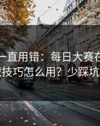 你可能一直用错：每日大赛在线观看的收藏技巧怎么用？少踩坑才是真