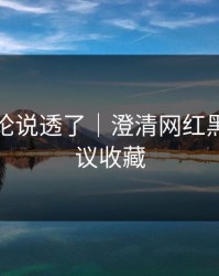 高赞评论说透了｜澄清网红黑料，建议收藏