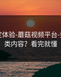 细节决定体验-蘑菇视频平台-如何找同类内容？看完就懂