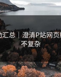 最新变动汇总｜澄清P站网页版｜真相不复杂