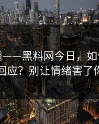 一篇讲透——黑料网今日，如何看公关回应？别让情绪害了你