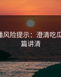 二次传播风险提示：澄清吃瓜爆料-一篇讲清