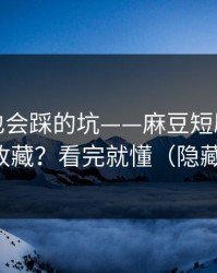 老用户也会踩的坑——麻豆短剧｜片单怎么收藏？看完就懂（隐藏彩蛋）