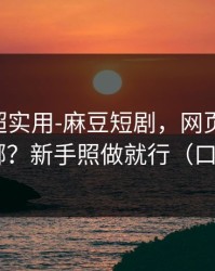 冷门但超实用-麻豆短剧，网页版和APP差在哪？新手照做就行（口碑逆袭）