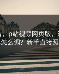 新手必看，p站视频网页版，通知与推荐怎么调？新手直接照做