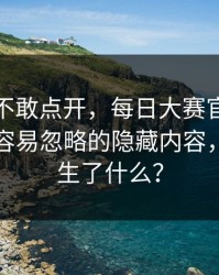 我差点不敢点开，每日大赛官网更新了：最容易忽略的隐藏内容，到底发生了什么？