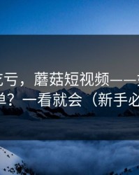 不看会吃亏，蘑菇短视频——如何收藏片单？一看就会（新手必看）