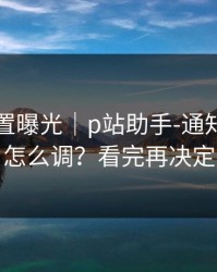 隐藏设置曝光｜p站助手-通知与推荐怎么调？看完再决定