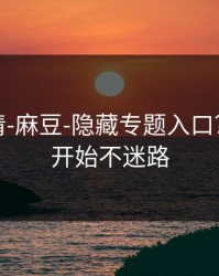 从零讲清-麻豆-隐藏专题入口？从今天开始不迷路
