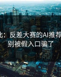 原来如此：反差大赛的AI推荐怎么用？别被假入口骗了
