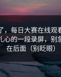 别再装了，每日大赛在线观看流量起飞：最扎心的一段录屏，别急，关键在后面（别眨眼）